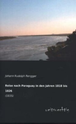 Reise Nach Paraguay in Den Jahren 1818 Bis 1826