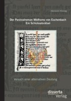 Parzivalroman Wolframs von Eschenbach. Ein Schicksalsrätsel Versuch einer alternativen Deutung