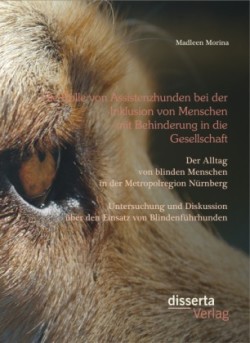 Rolle von Assistenzhunden bei der Inklusion von Menschen mit Behinderung in die Gesellschaft. Der Alltag von blinden Menschen in der Metropolregion Nürnberg - Untersuchung und Diskussion über den Einsatz von Blindenführhunden.