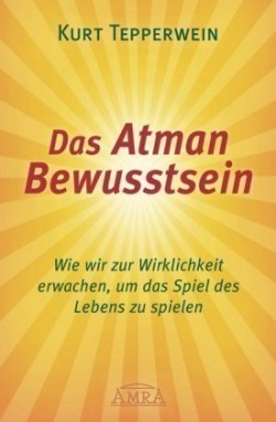 DAS ATMAN-BEWUSSTSEIN: Wie wir zur Wirklichkeit erwachen, um das Spiel des Lebens zu spielen