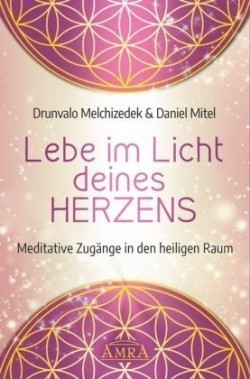 LEBE IM LICHT DEINES HERZENS: Meditative Zugänge in den heiligen Raum