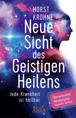 NEUE SICHT DES GEISTIGEN HEILENS: Jede Krankheit ist heilbar (Erweiterte Neuausgabe! Doppelter Umfang!)