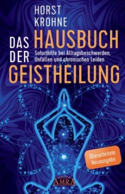 DAS HAUSBUCH DER GEISTHEILUNG: Soforthilfe bei Alltagsbeschwerden, Unfällen und chronischen Leiden (Überarbeitete Neuausgabe)