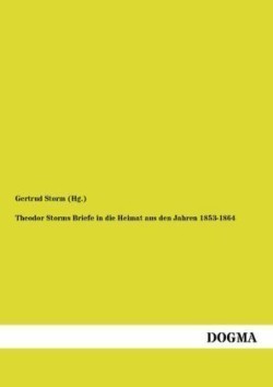 Theodor Storms Briefe in Die Heimat Aus Den Jahren 1853-1864