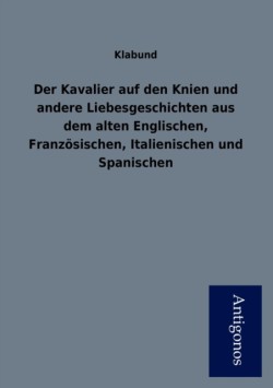 Kavalier Auf Den Knien Und Andere Liebesgeschichten Aus Dem Alten Englischen, Franz Sischen, Italienischen Und Spanischen