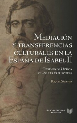 Mediación y transferencias culturales en la España de Isabel II : Eugenio de Ochoa y las letras europeas