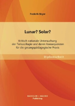 Lunar? Solar? Kritisch-rationale Untersuchung der Terlusollogie und deren Konsequenzen für die gesangspädagogische Praxis