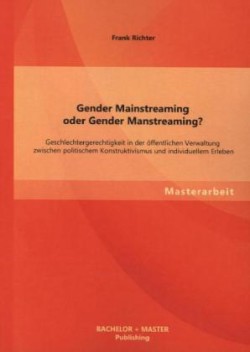 Gender Mainstreaming oder Gender Manstreaming? Geschlechtergerechtigkeit in der öffentlichen Verwaltung zwischen politischem Konstruktivismus und individuellem Erleben