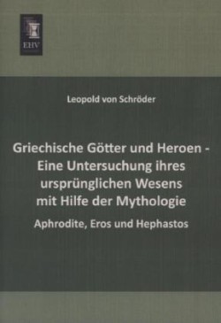 Griechische Gotter Und Heroen - Eine Untersuchung Ihres Ursprunglichen Wesens Mit Hilfe Der Mythologie