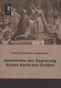 Geschichte Der Regierung Kaiser Karls Des Grossen