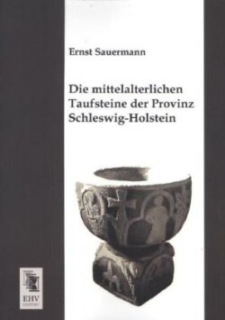 Die mittelalterlichen Taufsteine der Provinz Schleswig-Holstein
