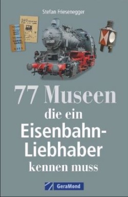 77 Museen, die ein Eisenbahnliebhaber kennen muss