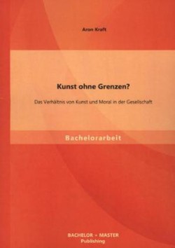 Kunst ohne Grenzen? Das Verhältnis von Kunst und Moral in der Gesellschaft