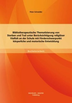 Bibliotherapeutische Thematisierung von Sterben und Tod unter Berücksichtigung religiöser Vielfalt an der Schule mit Förderschwerpunkt körperliche und motorische Entwicklung