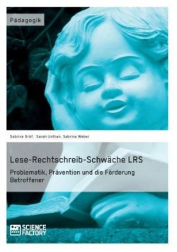 Lese-Rechtschreib-Schwäche LRS. Problematik, Prävention und die Förderung Betroffener