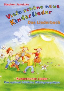 Viele schöne neue Kinderlieder - Kunterbunte Lieder - Das optimal fröhliche Mitsingvergnügen