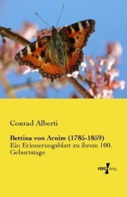 Bettina von Arnim (1785-1859) Ein Erinnerungsblatt zu ihrem 100. Geburtstage