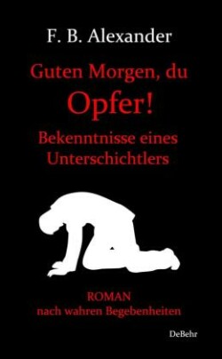 Guten Morgen, du Opfer! - Bekenntnisse eines Unterschichtlers