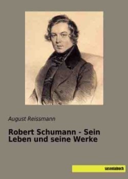 Robert Schumann - Sein Leben und seine Werke