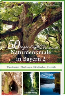 50 sagenhafte Naturdenkmale in Bayern: Unterfranken - Oberfranken - Mittelfranken - Oberpfalz