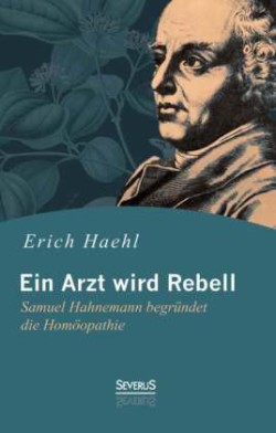 Ein Arzt wird Rebell: Samuel Hahnemann begründet die Homöopathie