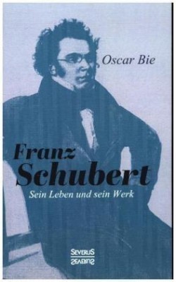 Franz Schubert - Sein Leben und sein Werk