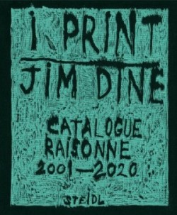 Jim Dine: I print. Catalogue Raisonné of Prints, 2001-2020