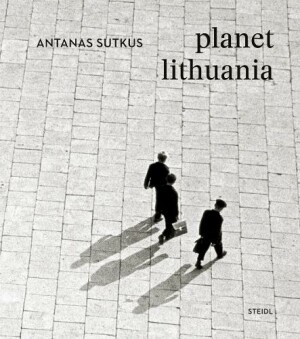Antanas Sutkus: Planet Lithuania (Revised edition)