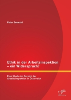 Ethik in der Arbeitsinspektion - ein Widerspruch? Eine Studie im Bereich der Arbeitsinspektion in Österreich