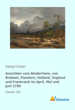 Ansichten vom Niederrhein, von Brabant, Flandern, Holland, England und Frankreich im April, Mai und Juni 1790