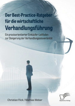 Best-Practice-Ratgeber für die wirtschaftliche Verhandlungsführung. Ein praxisorientierter Einkäufer-Leitfaden zur Steigerung der Verhandlungssouveränität