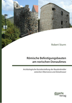 Römische Befestigungsbauten am norischen Donaulimes. Archäologische Kurzdarstellung der Baudenkmäler zwischen Oberranna und Zeiselmauer