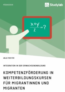 Kompetenzförderung in Weiterbildungskursen für Migrantinnen und Migranten. Integration in der Erwachsenenbildung