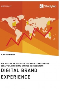 Digital Brand Experience. Wie Marken an digitalen Touchpoints Erlebnisse schaffen, um Digital Natives zu begeistern