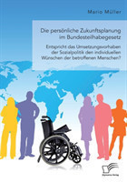 persönliche Zukunftsplanung im Bundesteilhabegesetz. Entspricht das Umsetzungsvorhaben der Sozialpolitik den individuellen Wünschen der betroffenen Menschen?