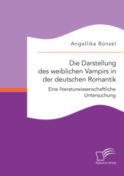Darstellung des weiblichen Vampirs in der deutschen Romantik. Eine literaturwissenschaftliche Untersuchung