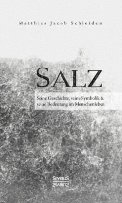 Salz. Seine Geschichte, seine Symbolik und seine Bedeutung im Menschenleben.