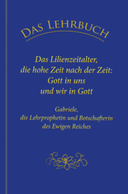 Das Lehrbuch: Das Lilienzeitalter, die hohe Zeit nach der Zeit: Gott in uns und wir in Gott