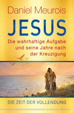 Jesus. Die wahrhaftige Aufgabe und seine Jahre nach der Kreuzigung