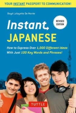 Instant Japanese How to Express Over 1,000 Different Ideas with Just 100 Key Words and Phrases! (A Japanese Language Phrasebook & Dictionary) Revised Edition
