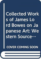 Collected Works of James Lord Bowes on Japanese Art: Western Sources of Japanese Art and Japonism, series 9 (5-vols)