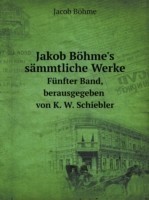 Jakob Bohme's Sammtliche Werke Funfter Band, Berausgegeben Von K. W. Schiebler