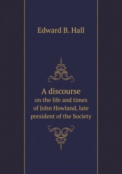 Discourse on the Life and Times of John Howland, Late President of the Society