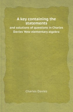 Key Containing the Statements and Solutions of Questions in Charles Davies' New Elementary Algebra