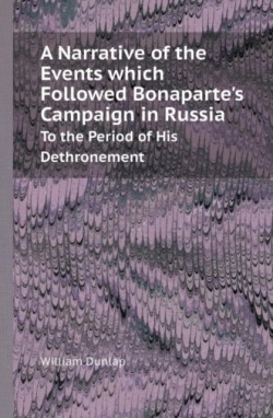 Narrative of the Events Which Followed Bonaparte's Campaign in Russia to the Period of His Dethronement