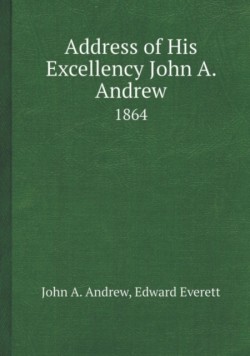 Address of His Excellency John A. Andrew 1864