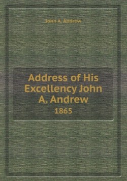 Address of His Excellency John A. Andrew 1865