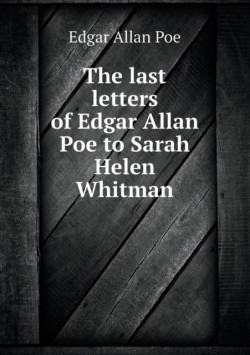 Last Letters of Edgar Allan Poe to Sarah Helen Whitman