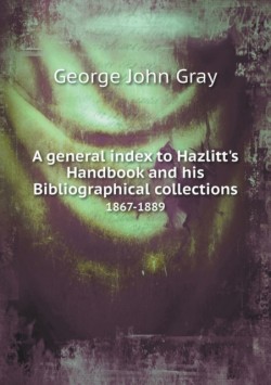 general index to Hazlitt's Handbook and his Bibliographical collections 1867-1889