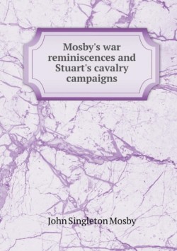 Mosby's War Reminiscences and Stuart's Cavalry Campaigns